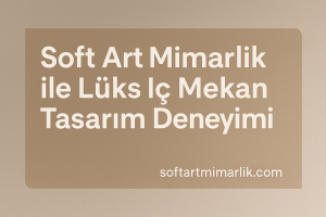Read more about the article Soft Art Mimarlık ile Lüks İç Mekan Tasarım Deneyimi